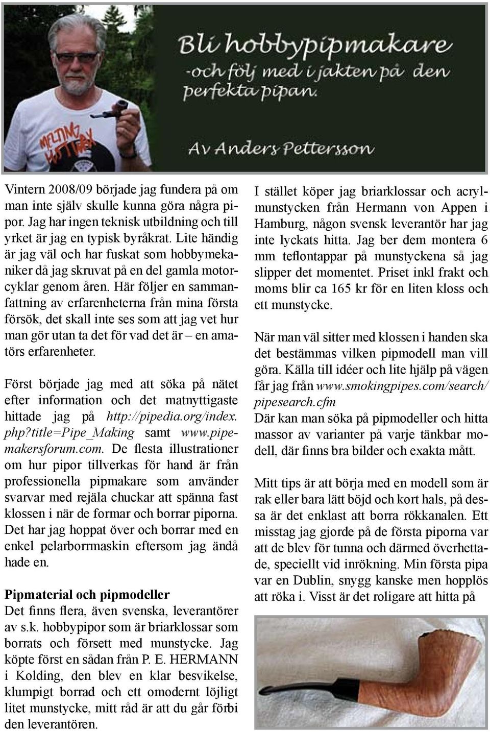 Här följer en sammanfattning av erfarenheterna från mina första försök, det skall inte ses som att jag vet hur man gör utan ta det för vad det är en amatörs erfarenheter.