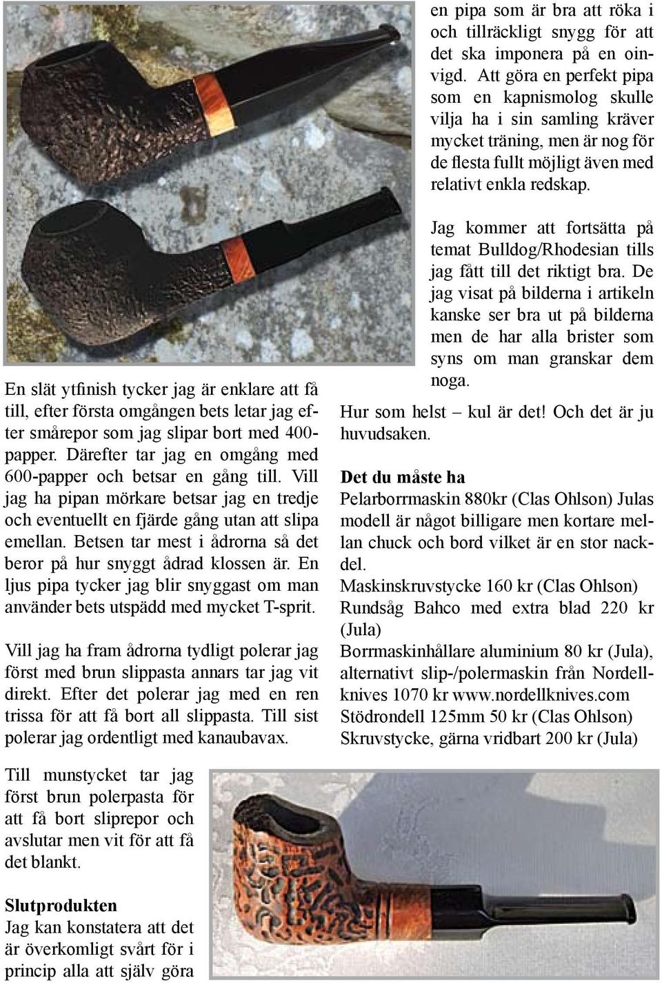 En slät ytfinish tycker jag är enklare att få till, efter första omgången bets letar jag efter smårepor som jag slipar bort med 400- papper.