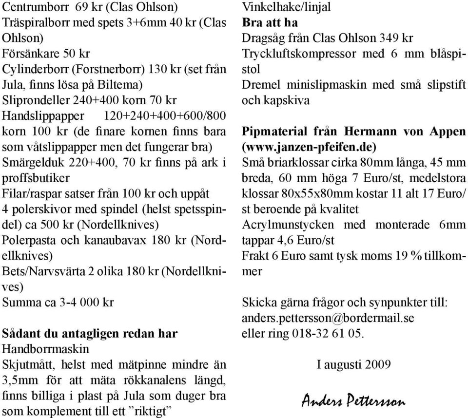 från 100 kr och uppåt 4 polerskivor med spindel (helst spetsspindel) ca 500 kr (Nordellknives) Polerpasta och kanaubavax 180 kr (Nordellknives) Bets/Narvsvärta 2 olika 180 kr (Nordellknives) Summa ca