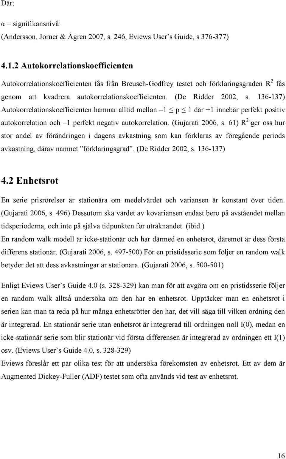 136-137) Autokorrelationskoefficienten hamnar alltid mellan 1 p 1 där +1 innebär perfekt positiv autokorrelation och 1 perfekt negativ autokorrelation. (Gujarati 2006, s.