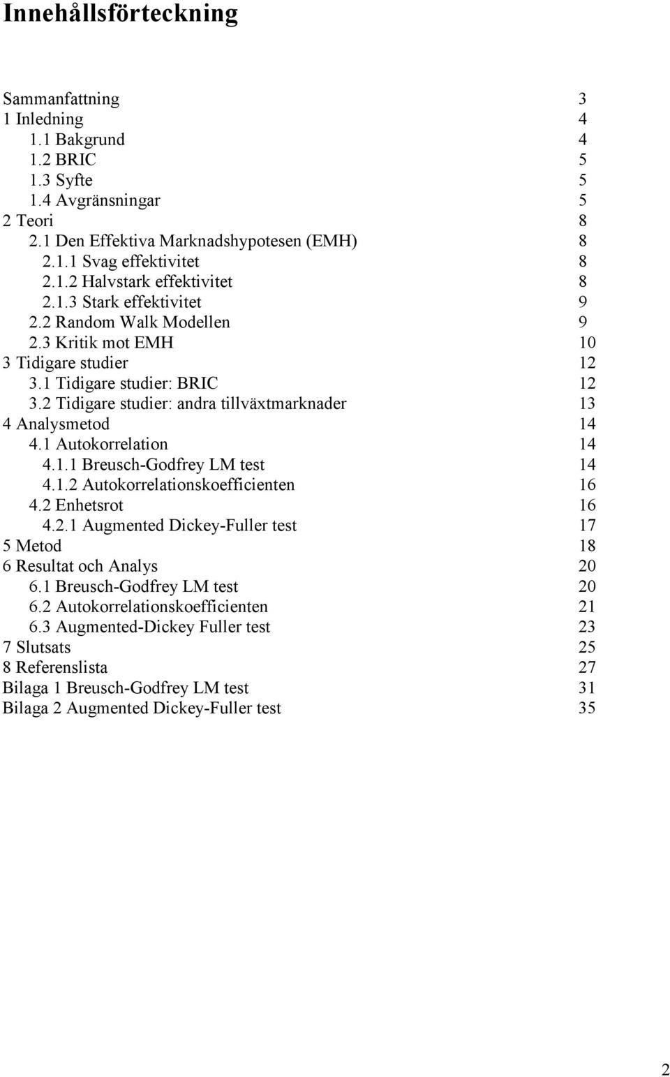 1 Autokorrelation 14 4.1.1 Breusch-Godfrey LM test 14 4.1.2 Autokorrelationskoefficienten 16 4.2 Enhetsrot 16 4.2.1 Augmented Dickey-Fuller test 17 5 Metod 18 6 Resultat och Analys 20 6.