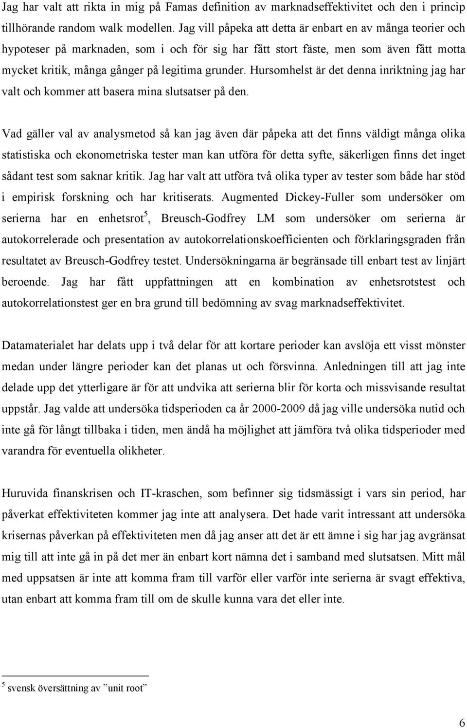 Hursomhelst är det denna inriktning jag har valt och kommer att basera mina slutsatser på den.