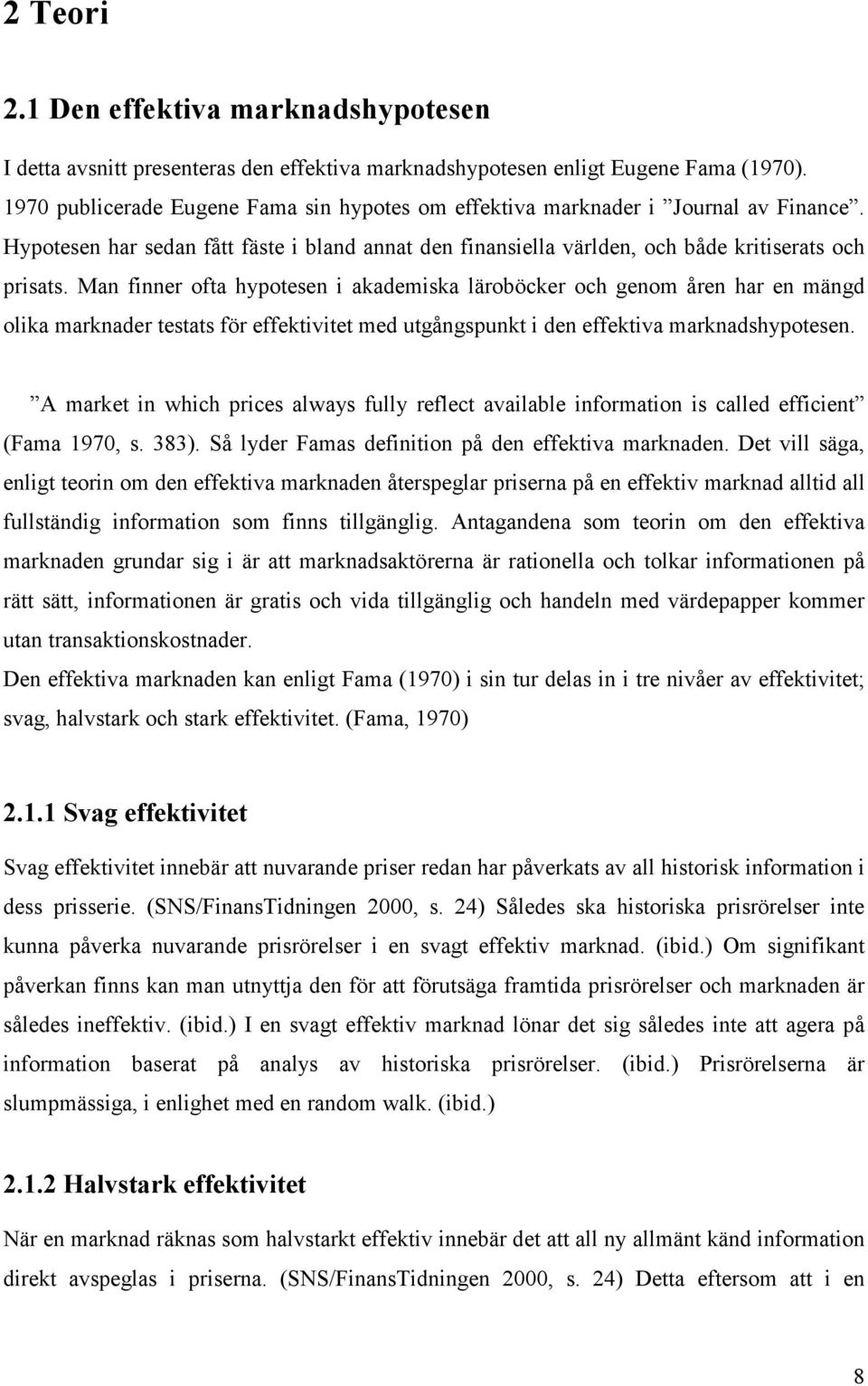 Man finner ofta hypotesen i akademiska läroböcker och genom åren har en mängd olika marknader testats för effektivitet med utgångspunkt i den effektiva marknadshypotesen.