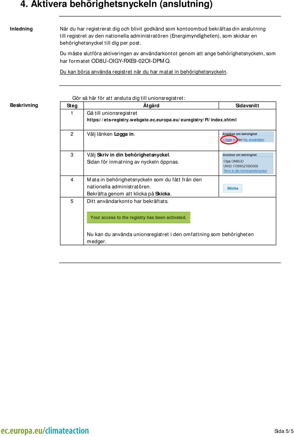 Du kan börja använda registret när du har matat in behörighetsnyckeln. Gör så här för att ansluta dig till unionsregistret: 2 Välj länken Logga in. 3 Välj Skriv in din behörighetsnyckel.