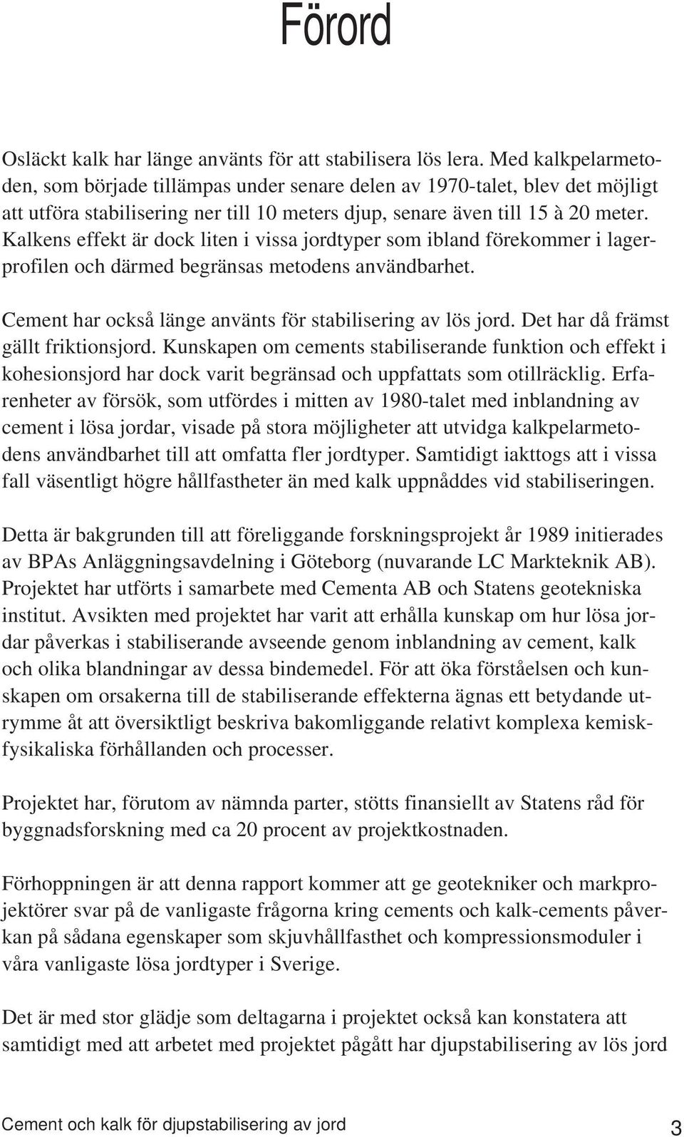 Kalkens effekt är dock liten i vissa jordtyper som ibland förekommer i lagerprofilen och därmed begränsas metodens användbarhet. Cement har också länge använts för stabilisering av lös jord.