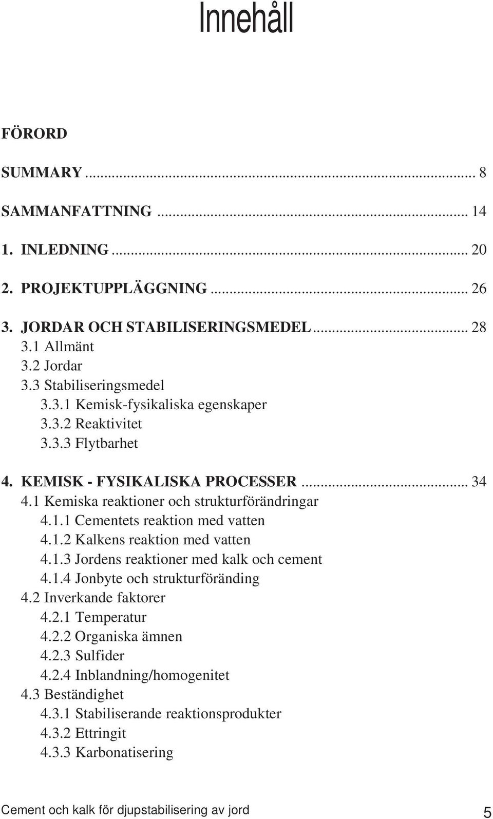 1.2 Kalkens reaktion med vatten 4.1.3 Jordens reaktioner med kalk och cement 4.1.4 Jonbyte och strukturföränding 4.2 Inverkande faktorer 4.2.1 Temperatur 4.2.2 Organiska ämnen 4.2.3 Sulfider 4.