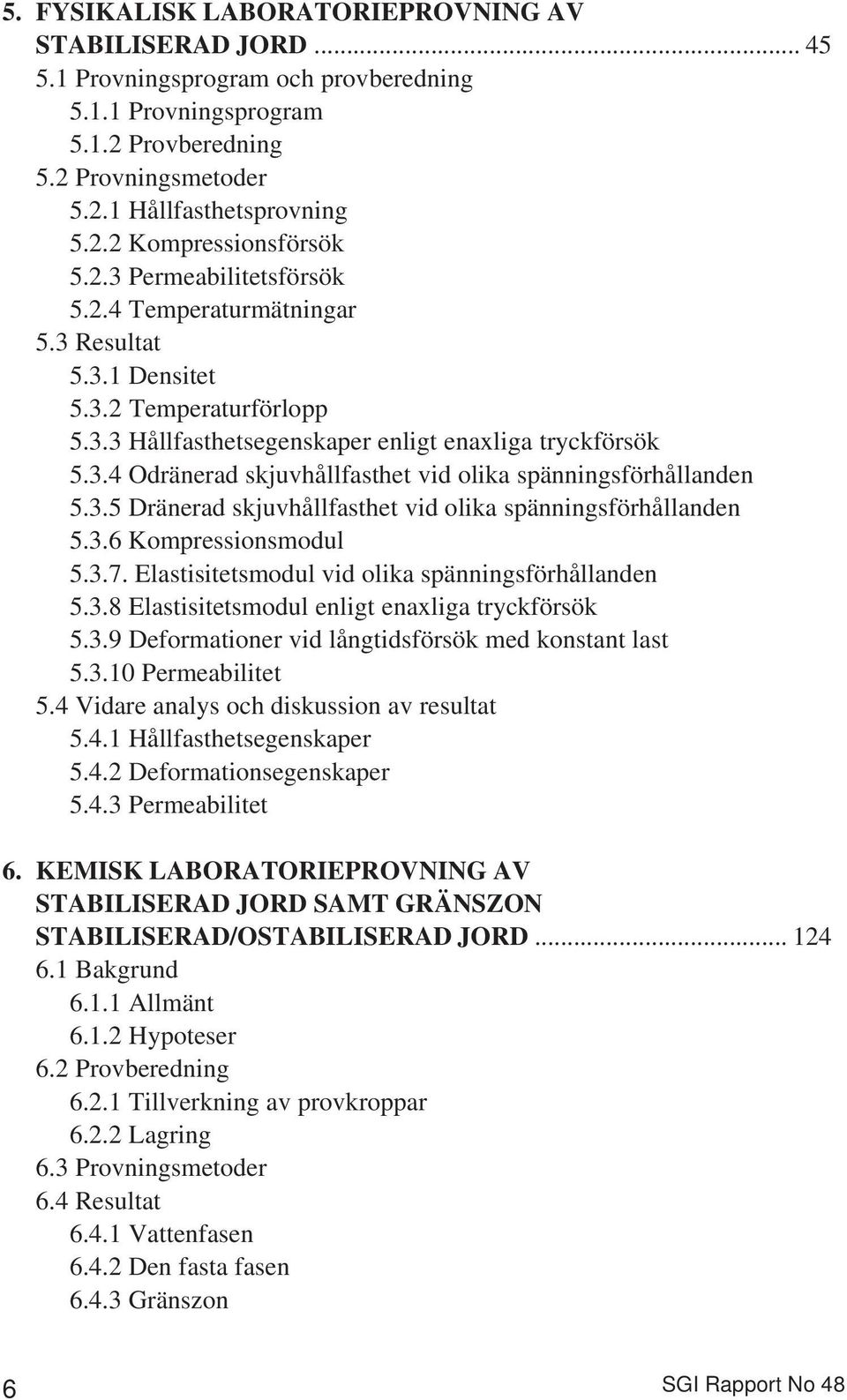 3.5 Dränerad skjuvhållfasthet vid olika spänningsförhållanden 5.3.6 Kompressionsmodul 5.3.7. Elastisitetsmodul vid olika spänningsförhållanden 5.3.8 Elastisitetsmodul enligt enaxliga tryckförsök 5.3.9 Deformationer vid långtidsförsök med konstant last 5.