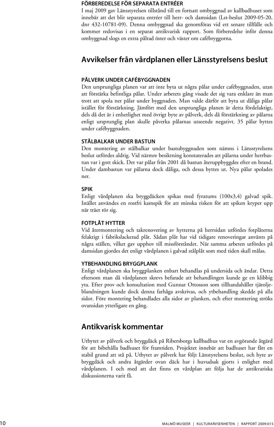 Som förberedelse inför denna ombyggnad slogs en extra pålrad öster och väster om cafébryggorna.