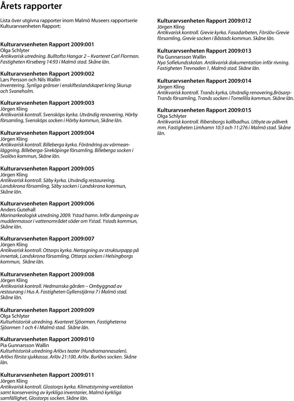 Synliga gränser i enskifteslandskapet kring Skurup och Svaneholm. Kulturarvsenheten Rapport 2009:003 Jörgen Kling Antikvarisk kontroll. Svensköps kyrka. Utvändig renovering.