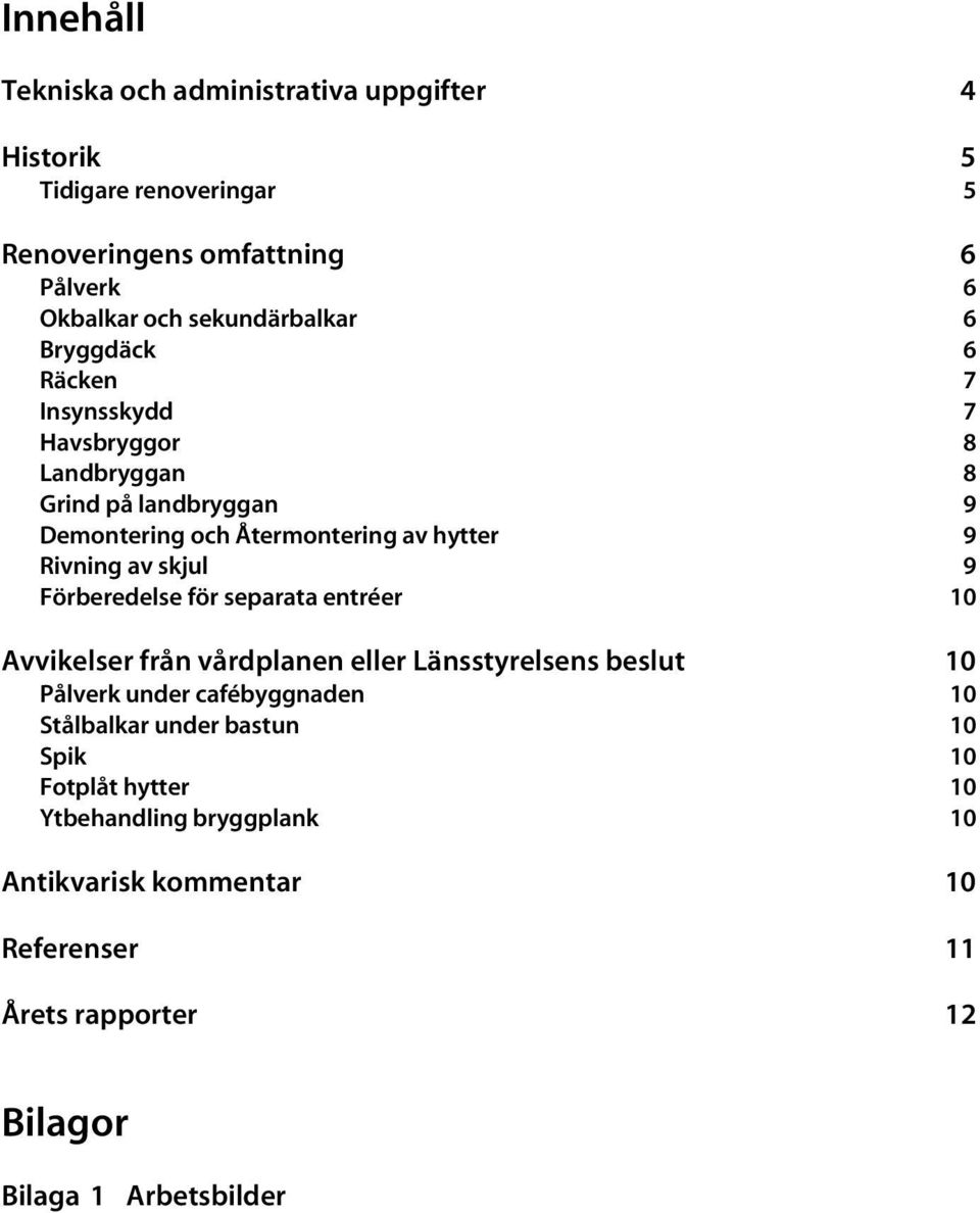Rivning av skjul 9 Förberedelse för separata entréer 10 Avvikelser från vårdplanen eller Länsstyrelsens beslut 10 Pålverk under cafébyggnaden 10