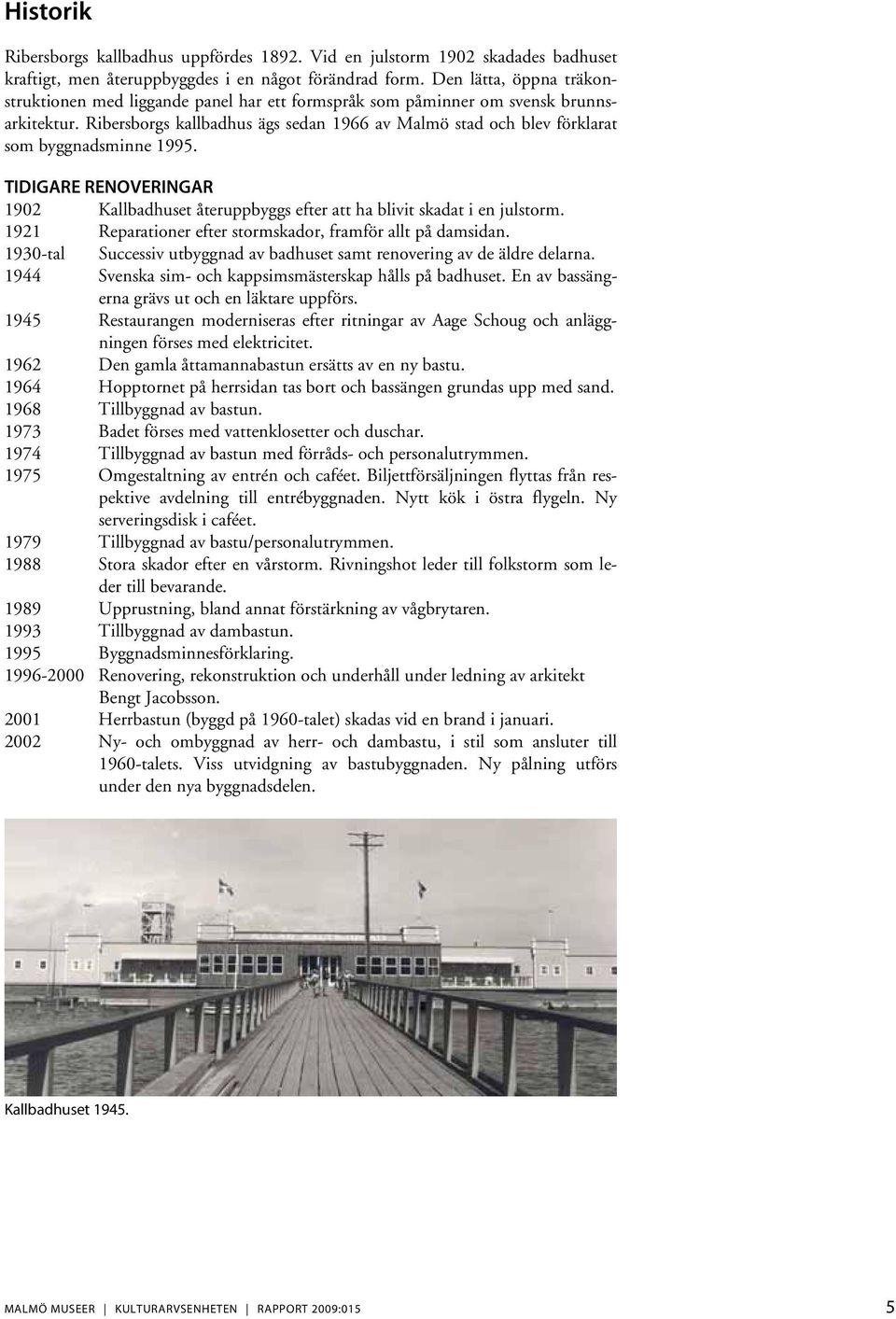 Ribersborgs kallbadhus ägs sedan 1966 av Malmö stad och blev förklarat som byggnadsminne 1995. TIDIGARE RENOVERINGAR 1902 Kallbadhuset återuppbyggs efter att ha blivit skadat i en julstorm.