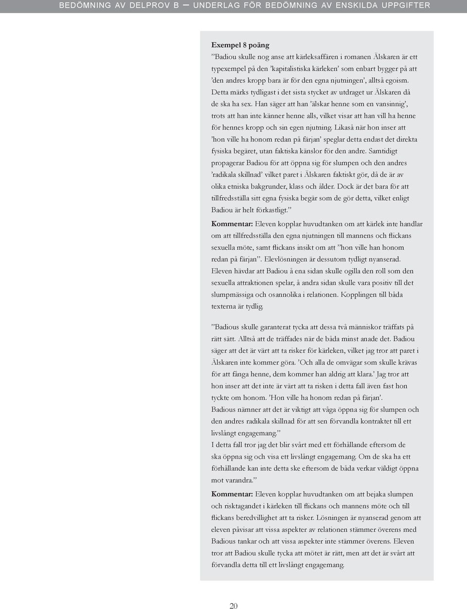 Han säger att han älskar henne som en vansinnig, trots att han inte känner henne alls, vilket visar att han vill ha henne för hennes kropp och sin egen njutning.