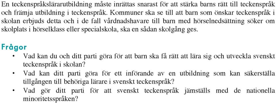 eller specialskola, ska en sådan skolgång ges. Frågor Vad kan du och ditt parti göra för att barn ska få rätt att lära sig och utveckla svenskt teckenspråk i skolan?