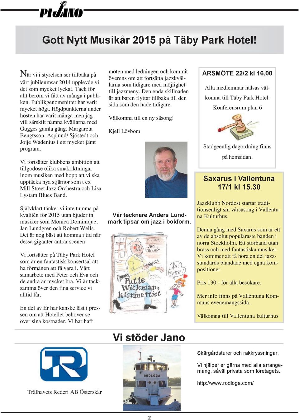 Höjdpunkterna under hösten har varit många men jag vill särskilt nämna kvällarna med Gugges gamla gäng, Margareta Bengtsson, Asplund/ Sjöstedt och Jojje Wadenius i ett mycket jämt program.