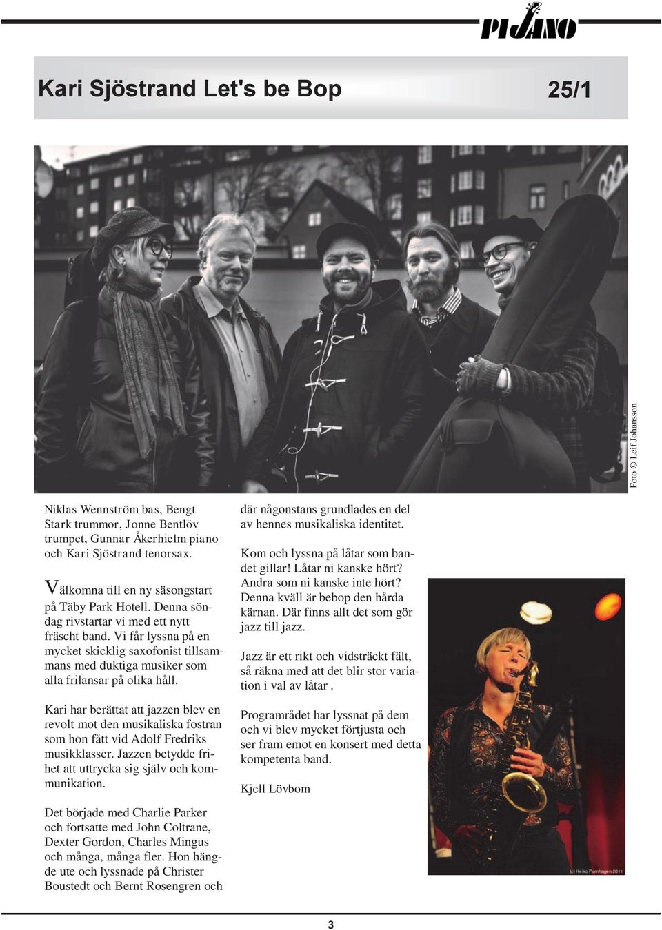 Vi får lyssna på en mycket skicklig saxofonist tillsammans med duktiga musiker som alla frilansar på olika håll.