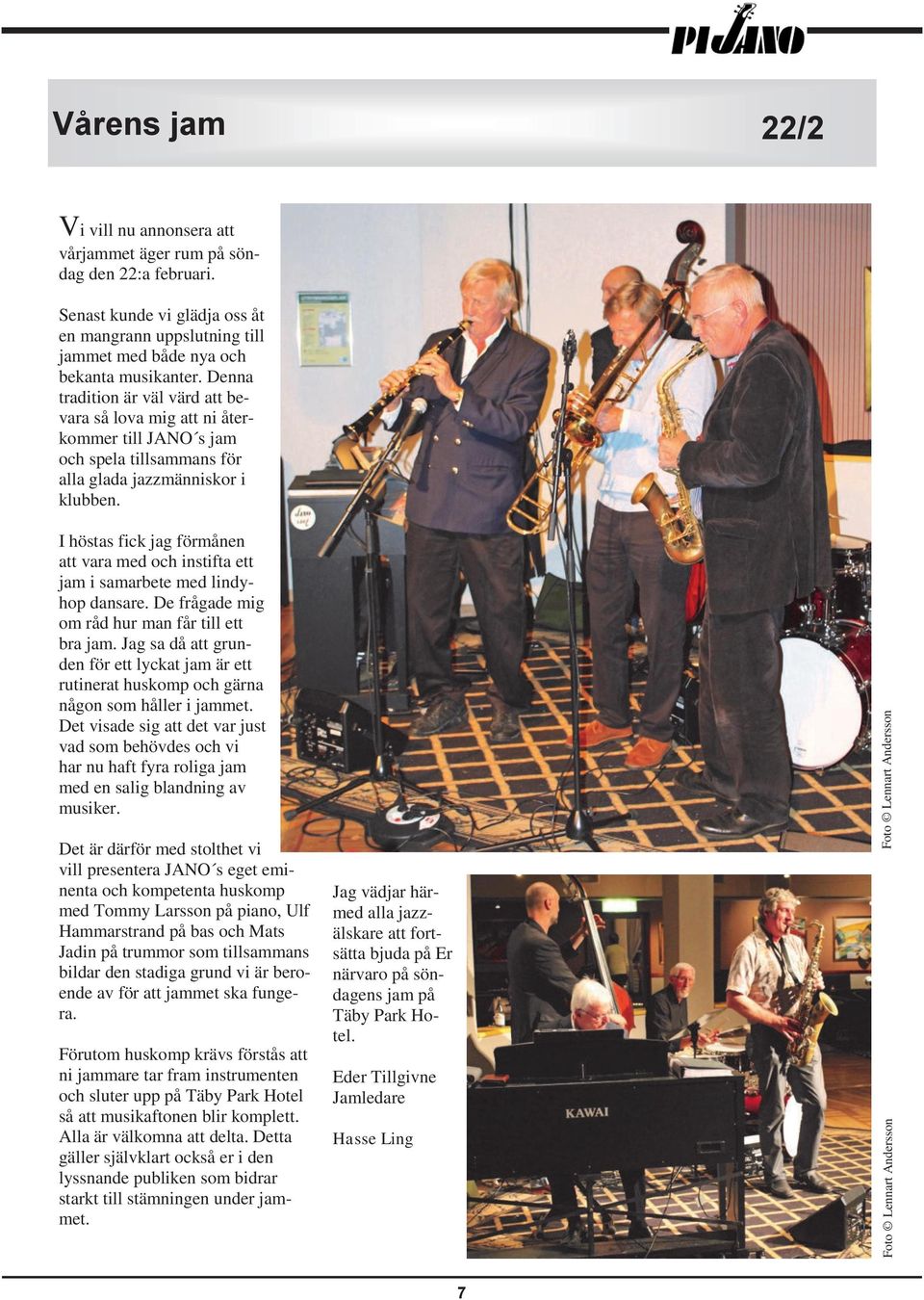 Denna tradition är väl värd att bevara så lova mig att ni återkommer till JANO s jam och spela tillsammans för alla glada jazzmänniskor i klubben.