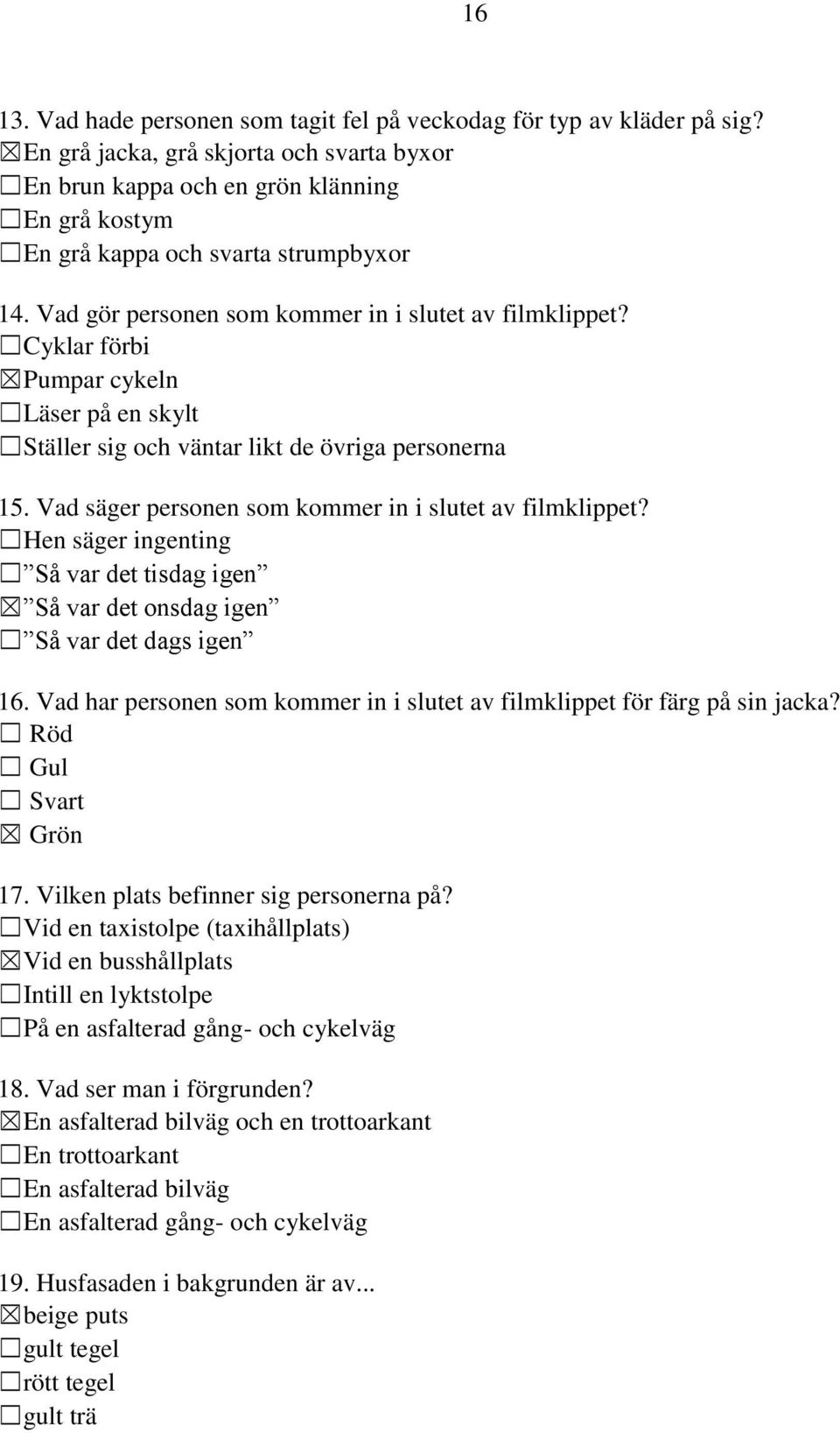Cyklar förbi Pumpar cykeln Läser på en skylt Ställer sig och väntar likt de övriga personerna 15. Vad säger personen som kommer in i slutet av filmklippet?