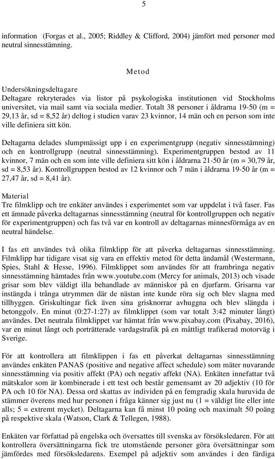 Totalt 38 personer i åldrarna 19-50 (m = 29,13 år, sd = 8,52 år) deltog i studien varav 23 kvinnor, 14 män och en person som inte ville definiera sitt kön.