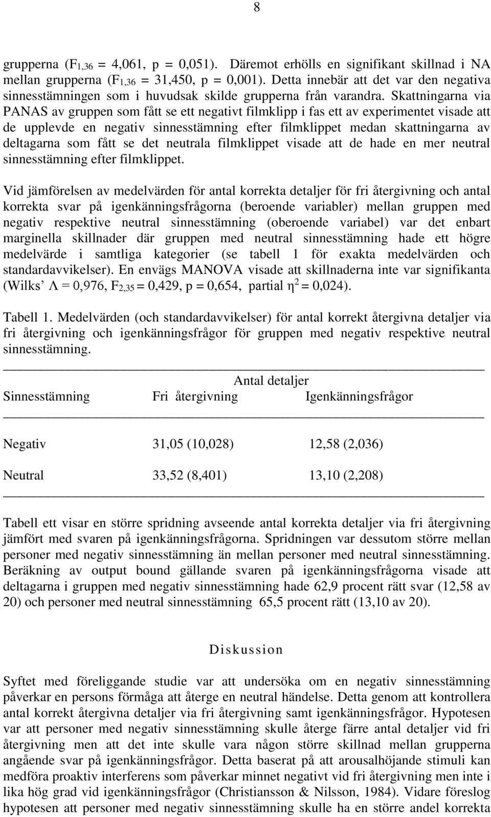 Skattningarna via PANAS av gruppen som fått se ett negativt filmklipp i fas ett av experimentet visade att de upplevde en negativ sinnesstämning efter filmklippet medan skattningarna av deltagarna
