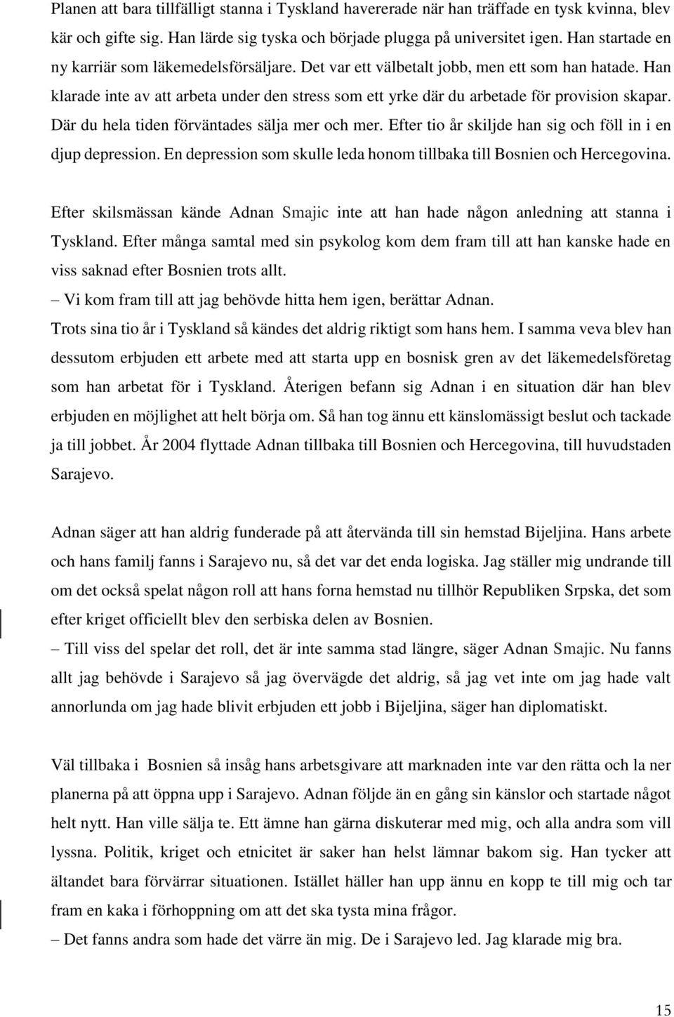 Han klarade inte av att arbeta under den stress som ett yrke där du arbetade för provision skapar. Där du hela tiden förväntades sälja mer och mer.