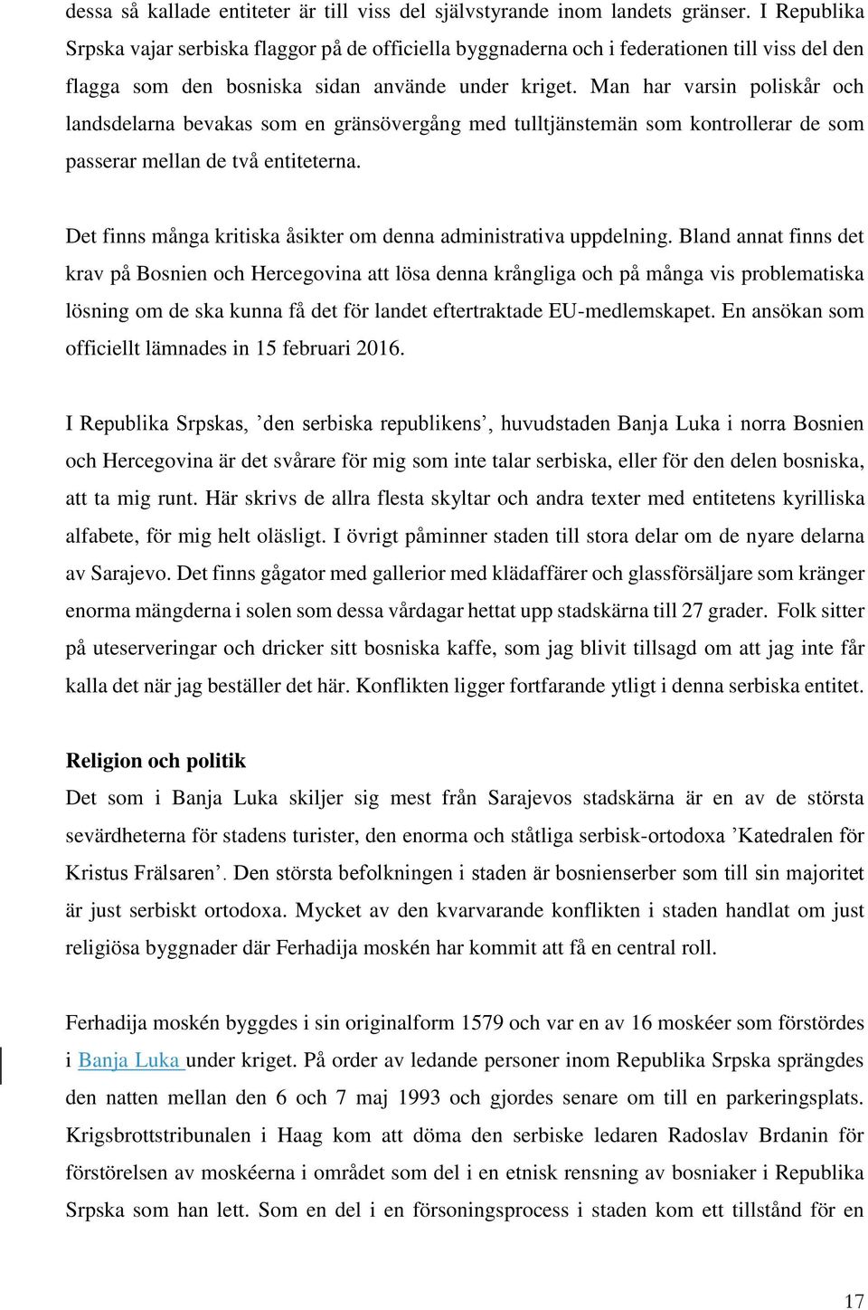 Man har varsin poliskår och landsdelarna bevakas som en gränsövergång med tulltjänstemän som kontrollerar de som passerar mellan de två entiteterna.