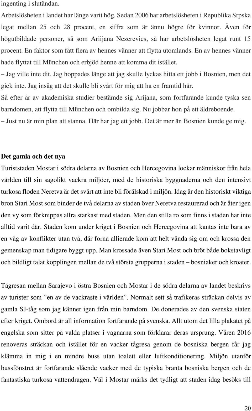En av hennes vänner hade flyttat till München och erbjöd henne att komma dit istället. Jag ville inte dit. Jag hoppades länge att jag skulle lyckas hitta ett jobb i Bosnien, men det gick inte.