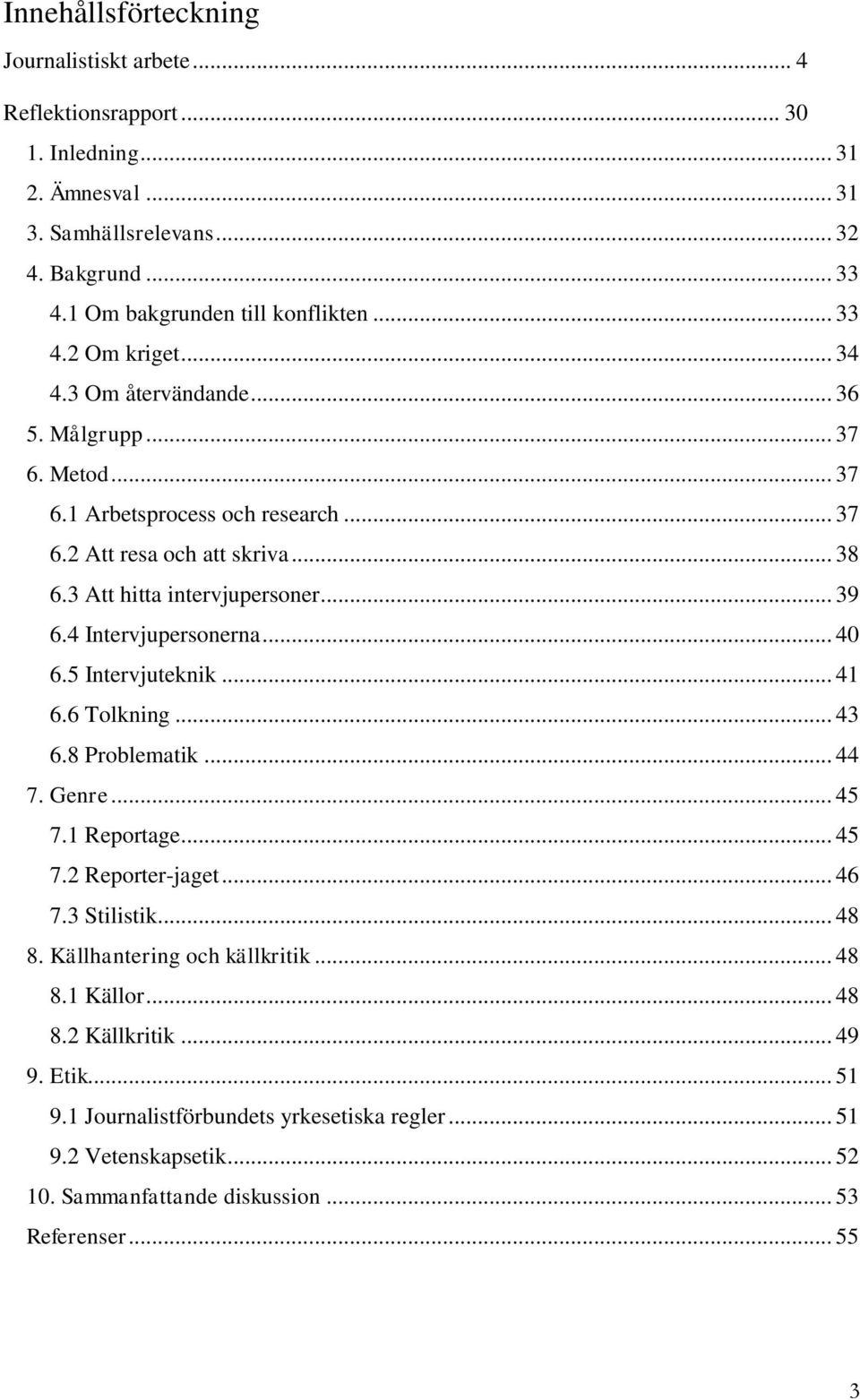 4 Intervjupersonerna... 40 6.5 Intervjuteknik... 41 6.6 Tolkning... 43 6.8 Problematik... 44 7. Genre... 45 7.1 Reportage... 45 7.2 Reporter-jaget... 46 7.3 Stilistik... 48 8.