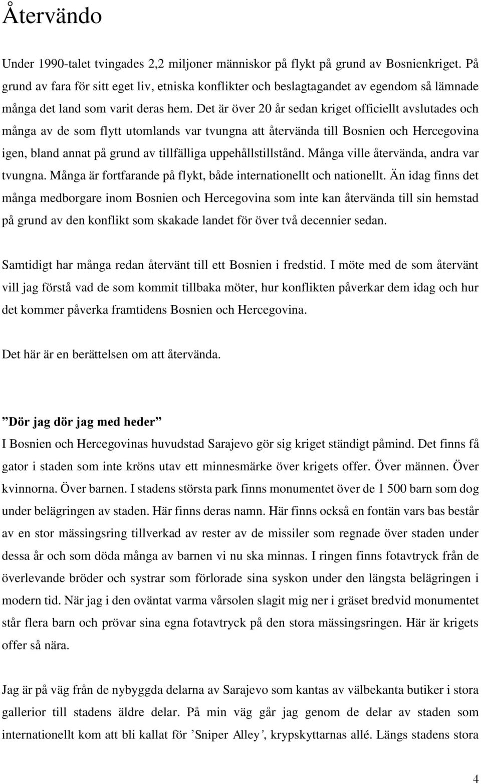 Det är över 20 år sedan kriget officiellt avslutades och många av de som flytt utomlands var tvungna att återvända till Bosnien och Hercegovina igen, bland annat på grund av tillfälliga