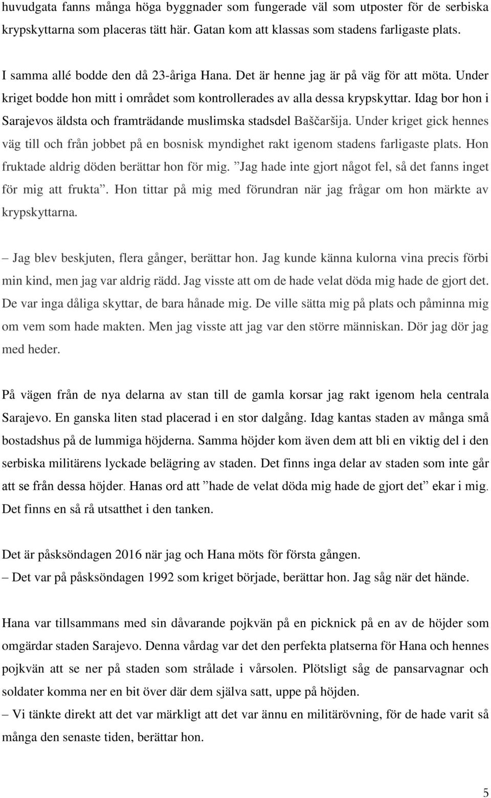 Idag bor hon i Sarajevos äldsta och framträdande muslimska stadsdel Baščaršija. Under kriget gick hennes väg till och från jobbet på en bosnisk myndighet rakt igenom stadens farligaste plats.