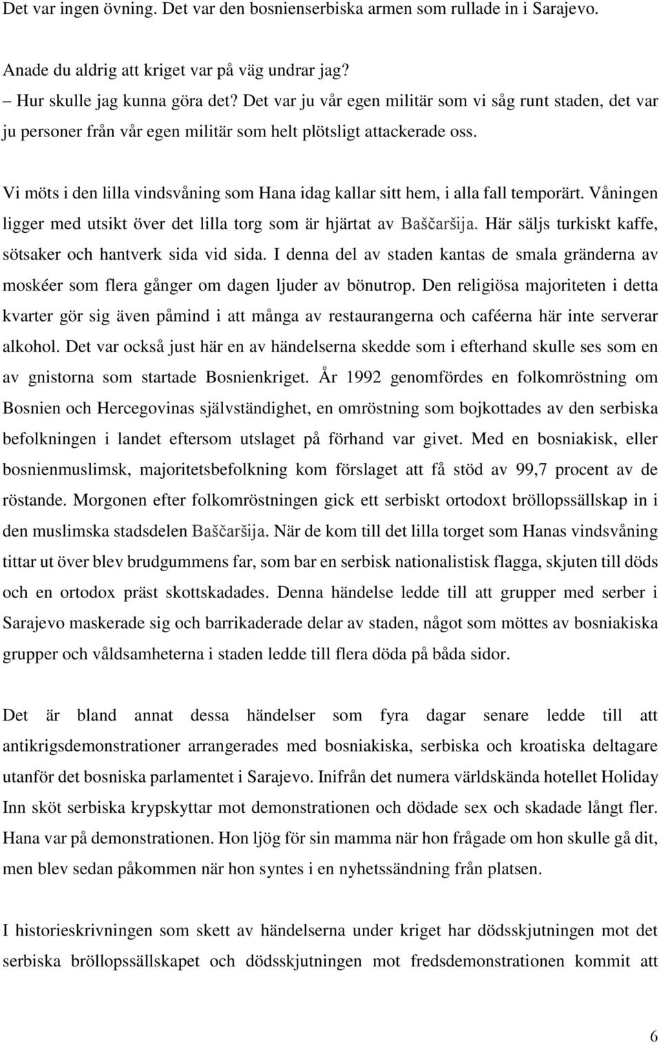 Vi möts i den lilla vindsvåning som Hana idag kallar sitt hem, i alla fall temporärt. Våningen ligger med utsikt över det lilla torg som är hjärtat av Baščaršija.