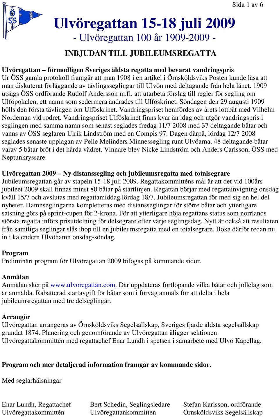 att utarbeta förslag till regler för segling om Ulföpokalen, ett namn som sedermera ändrades till Ulföskrinet. Söndagen den 29 augusti 1909 hölls den första tävlingen om Ulföskrinet.