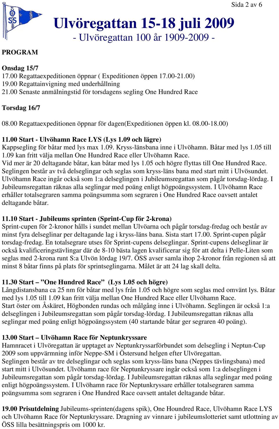 09 och lägre) Kappsegling för båtar med lys max 1.09. Kryss-länsbana inne i Ulvöhamn. Båtar med lys 1.05 till 1.09 kan fritt välja mellan One Hundred Race eller Ulvöhamn Race.