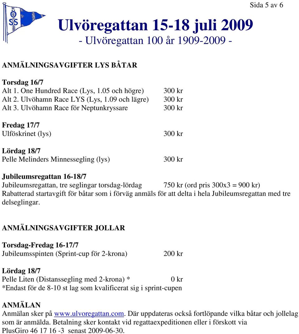 pris 300x3 = 900 kr) Rabatterad startavgift för båtar som i förväg anmäls för att delta i hela Jubileumsregattan med tre delseglingar.