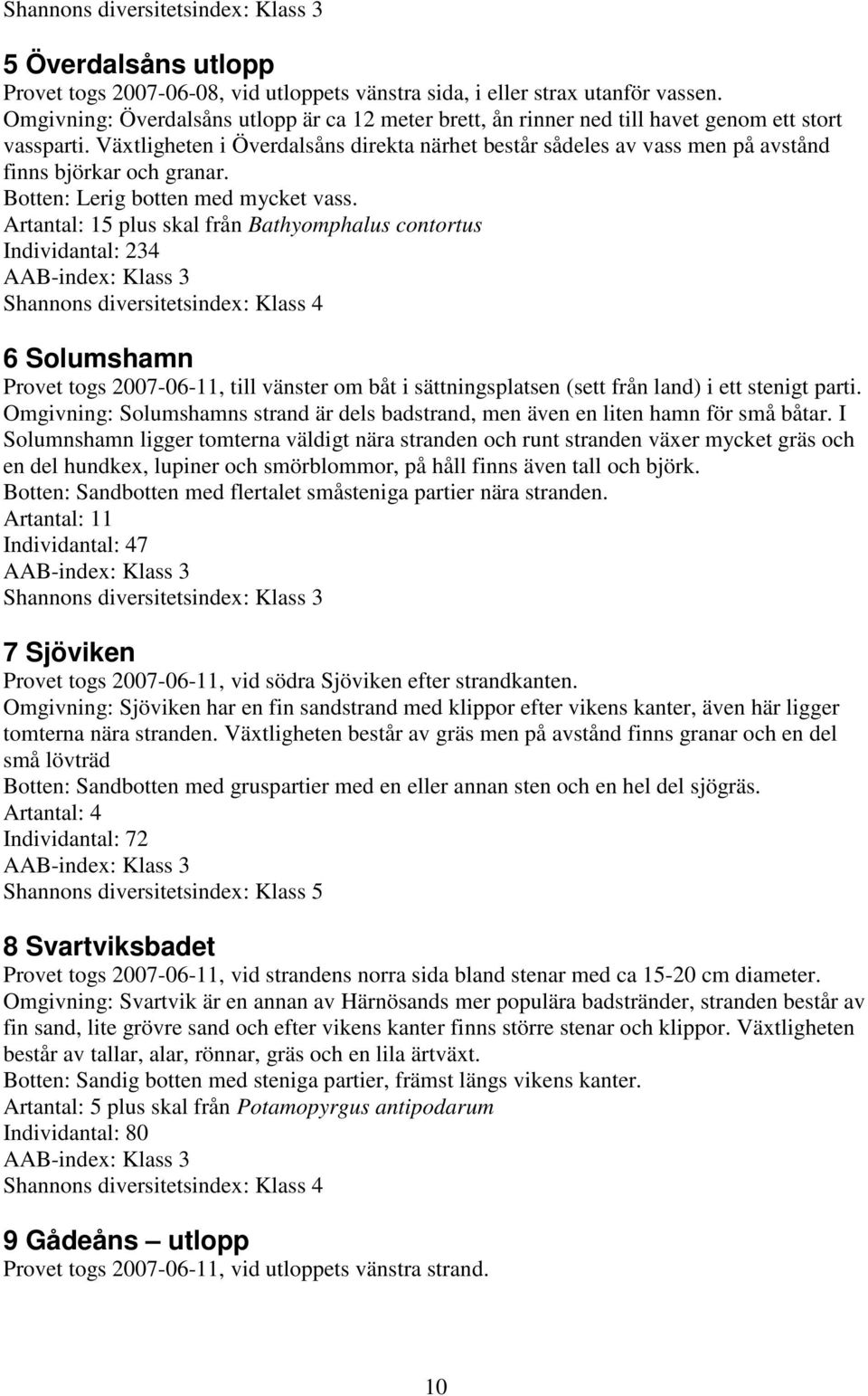 Växtligheten i Överdalsåns direkta närhet består sådeles av vass men på avstånd finns björkar och granar. Botten: Lerig botten med mycket vass.