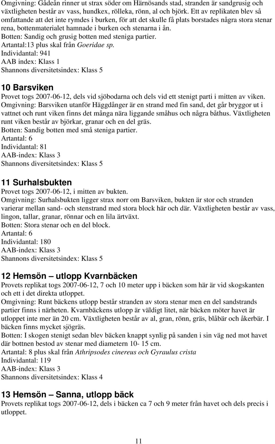 Botten: Sandig och grusig botten med steniga partier. Artantal:13 plus skal från Goeridae sp.