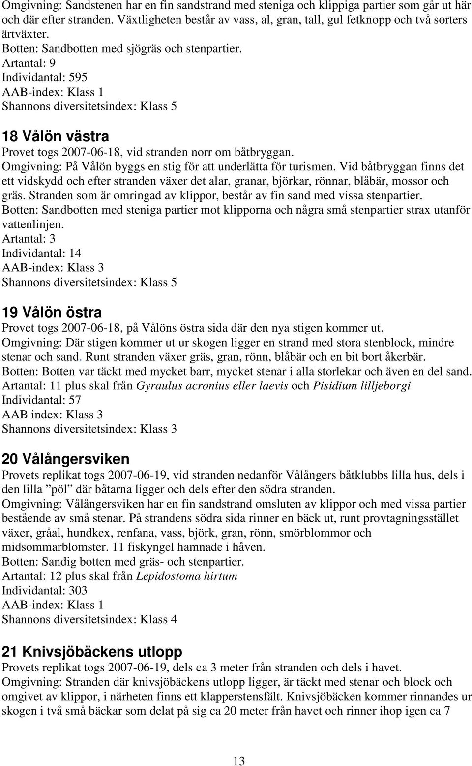 Artantal: 9 Individantal: 595 AAB-index: Klass 1 Shannons diversitetsindex: Klass 5 18 Vålön västra Provet togs 2007-06-18, vid stranden norr om båtbryggan.