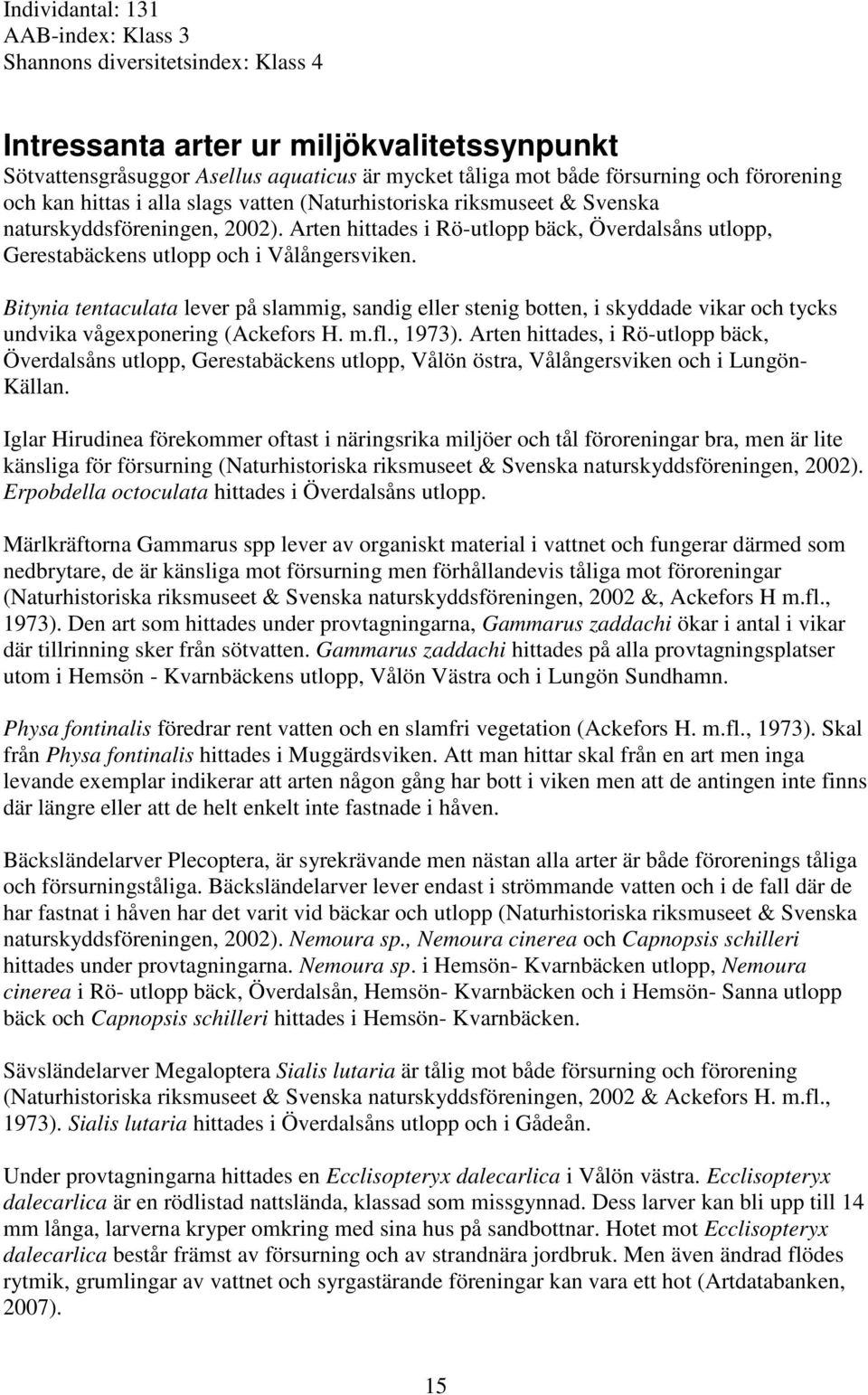 Arten hittades i Rö-utlopp bäck, Överdalsåns utlopp, Gerestabäckens utlopp och i Vålångersviken.