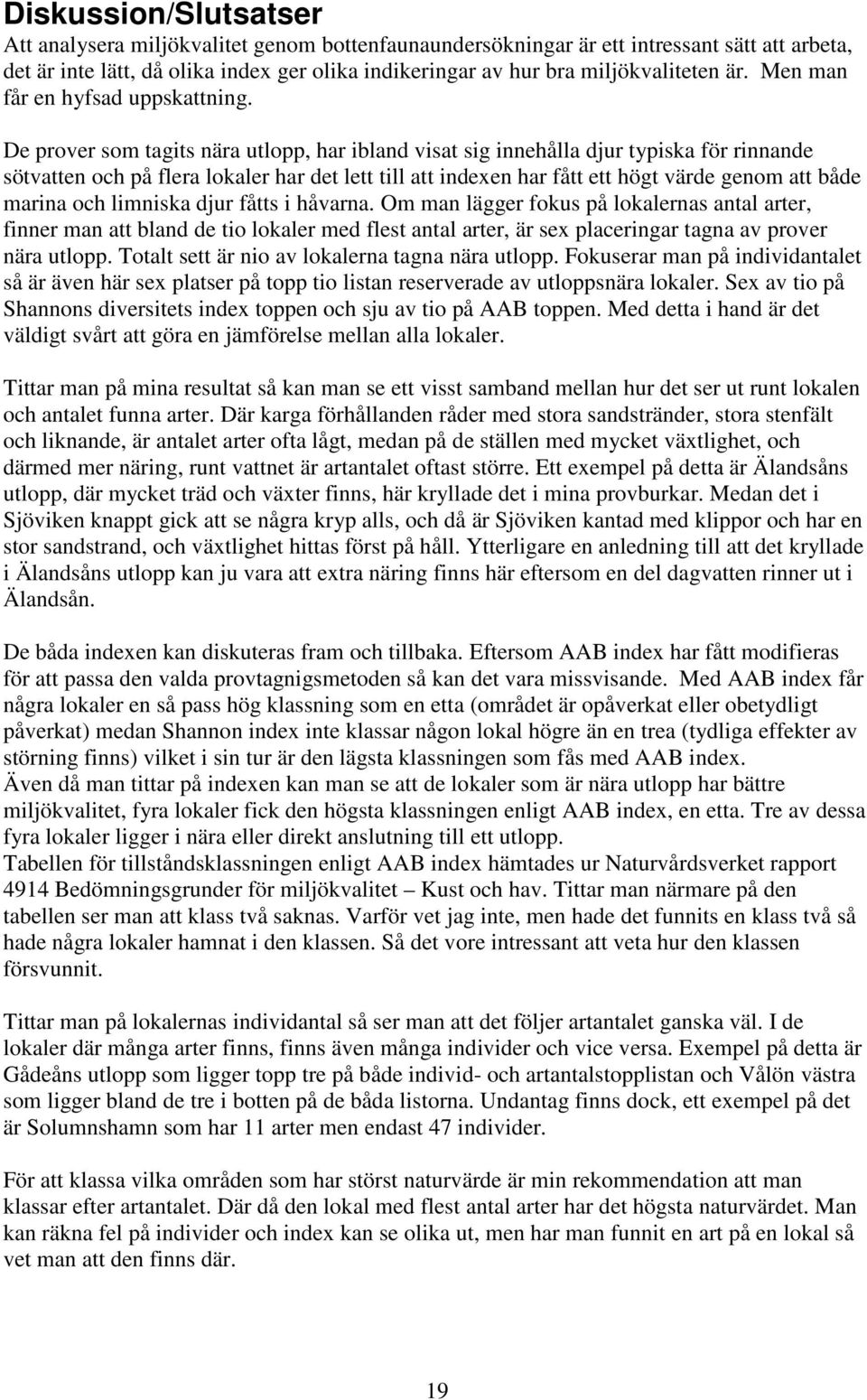 De prover som tagits nära utlopp, har ibland visat sig innehålla djur typiska för rinnande sötvatten och på flera lokaler har det lett till att indexen har fått ett högt värde genom att både marina