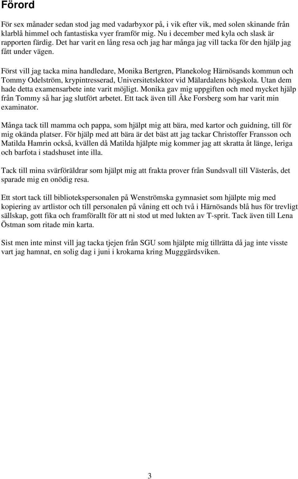 Först vill jag tacka mina handledare, Monika Bertgren, Planekolog Härnösands kommun och Tommy Odelström, krypintresserad, Universitetslektor vid Mälardalens högskola.