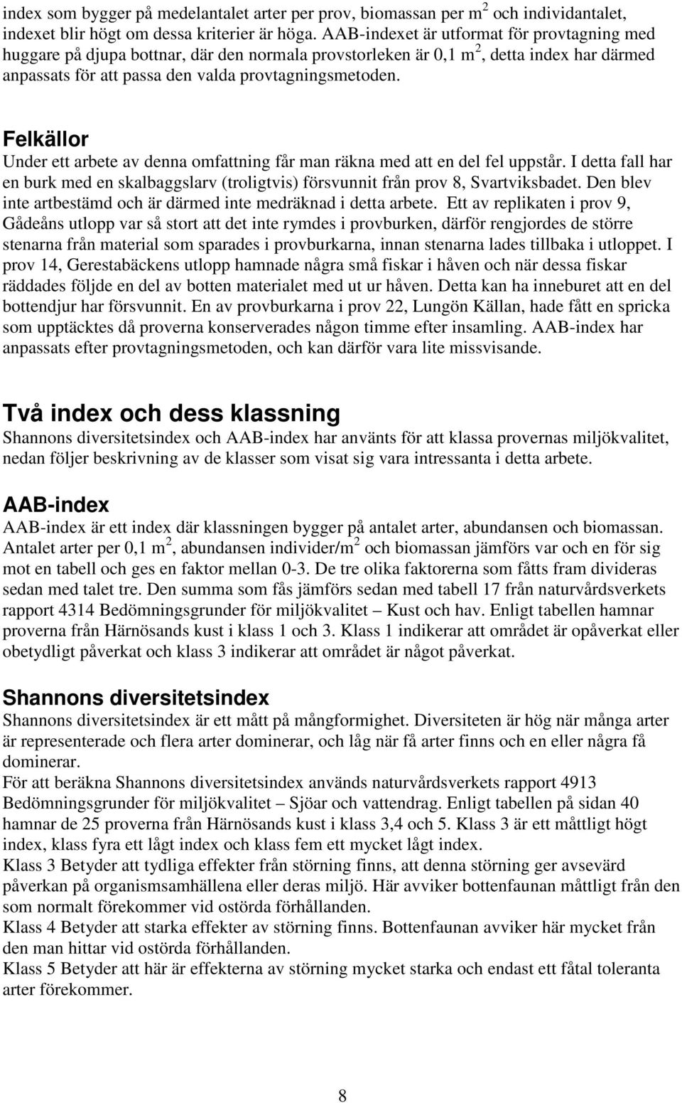 Felkällor Under ett arbete av denna omfattning får man räkna med att en del fel uppstår. I detta fall har en burk med en skalbaggslarv (troligtvis) försvunnit från prov 8, Svartviksbadet.