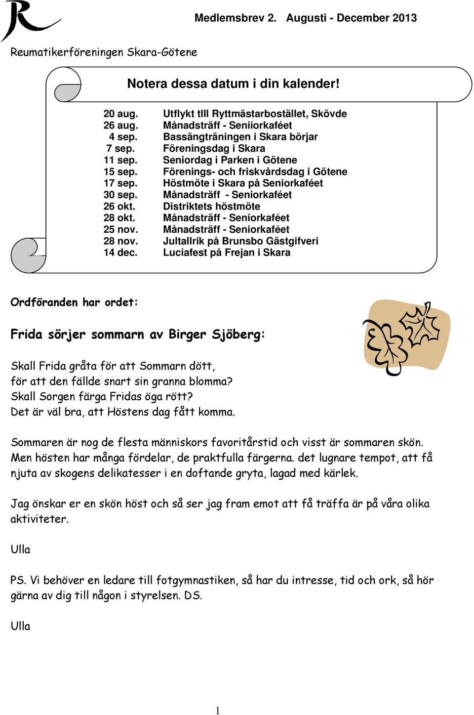 Distriktets höstmöte 28 okt. Månadsträff - Seniorkaféet 25 nov. Månadsträff - Seniorkaféet 28 nov. Jultallrik på Brunsbo Gästgifveri 14 dec.