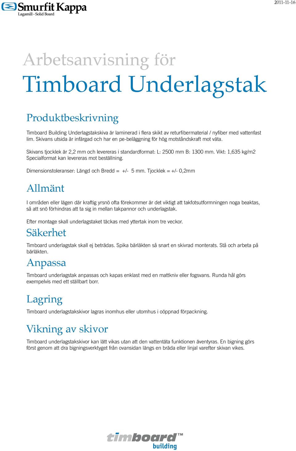 Vikt: 1,635 kg/m2 Specialformat kan levereras mot beställning. Dimensionstoleranser: Längd och Bredd = +/- 5 mm.