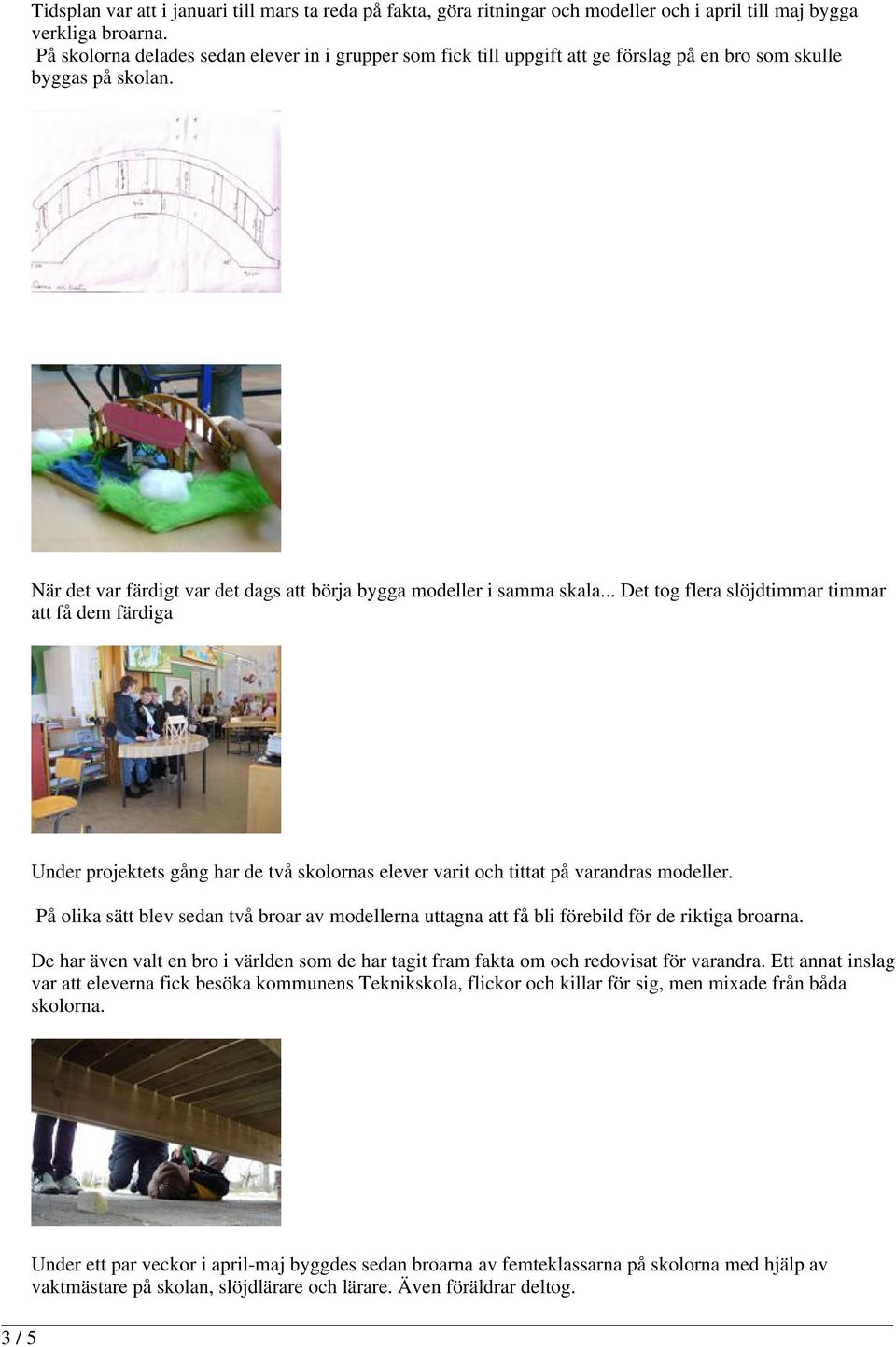 .. Det tog flera slöjdtimmar timmar att få dem färdiga Under projektets gång har de två skolornas elever varit och tittat på varandras modeller.