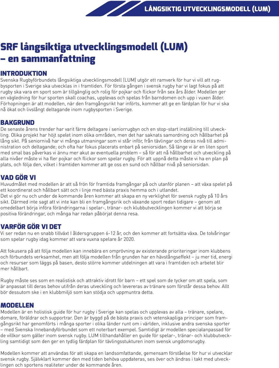 Modellen ger en vägledning för hur sporten skall coachas, upplevas och spelas från barndomen och upp i vuxen ålder.