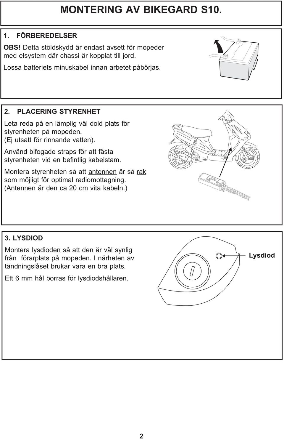 Använd bifogade straps för att fästa styrenheten vid en befintlig kabelstam. Montera styrenheten så att antennen är så rak som möjligt för optimal radiomottagning.