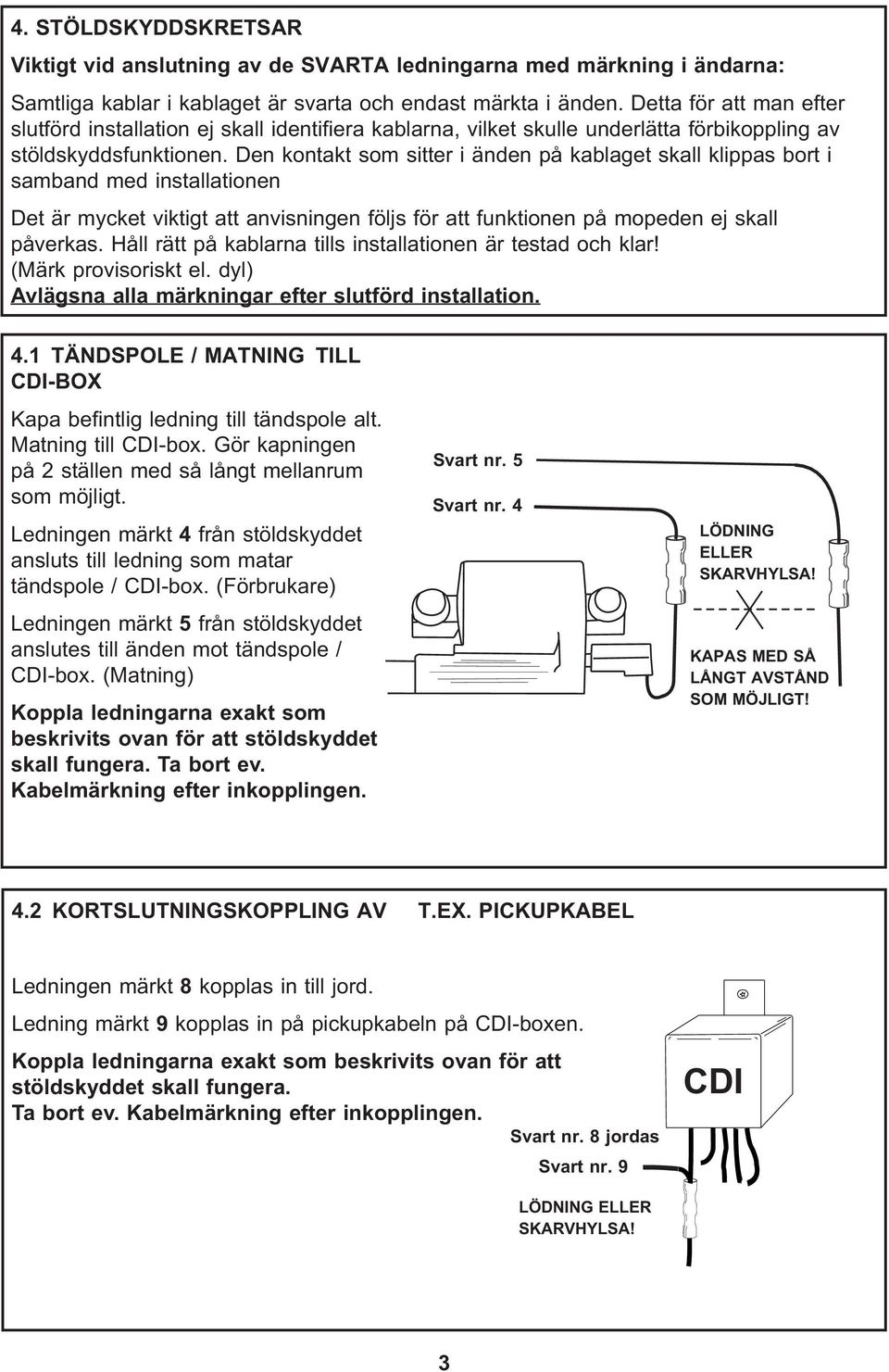 Den kontakt som sitter i änden på kablaget skall klippas bort i samband med installationen Det är mycket viktigt att anvisningen följs för att funktionen på mopeden ej skall påverkas.