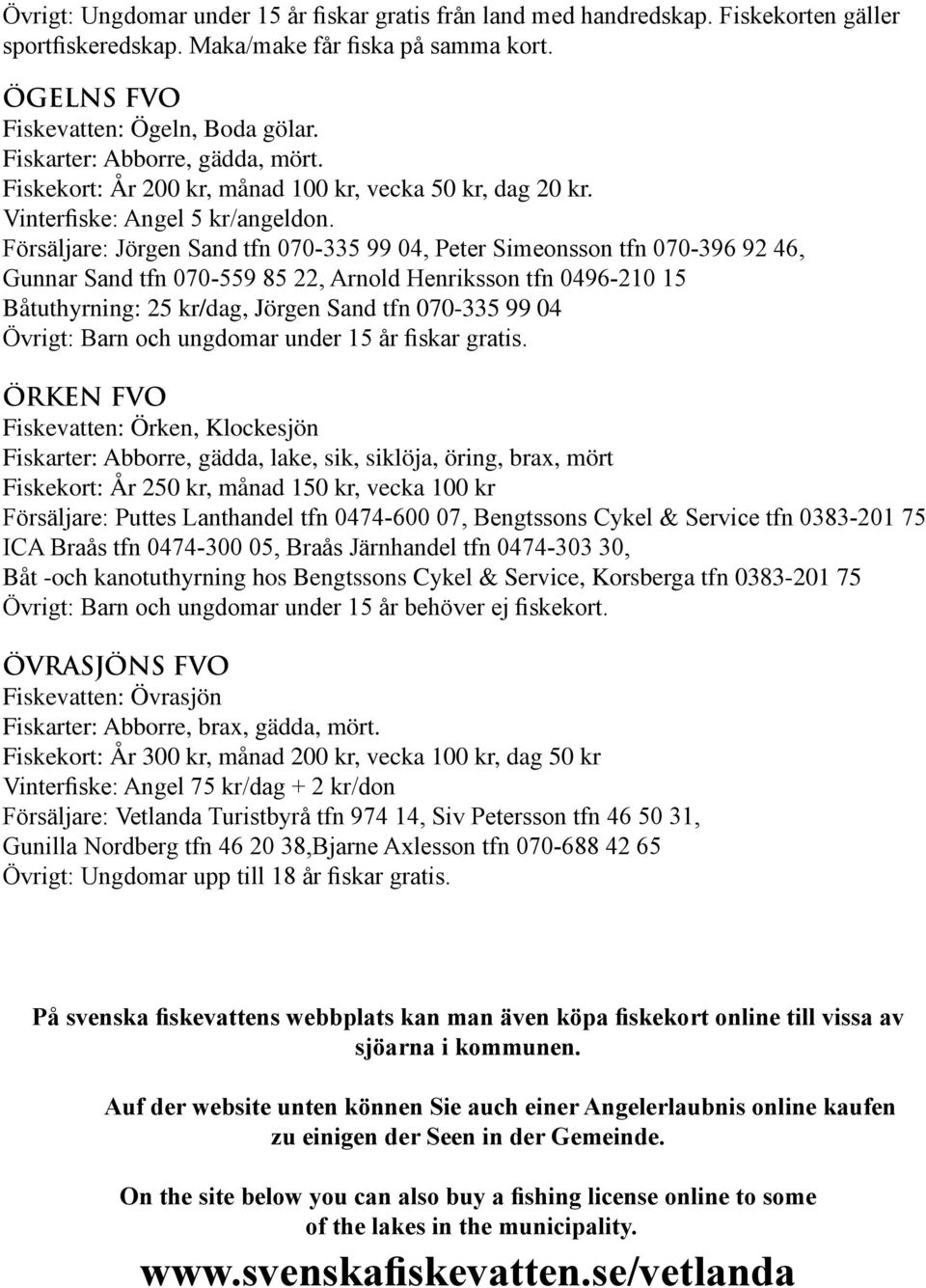 Försäljare: Jörgen Sand tfn 070-335 99 04, Peter Simeonsson tfn 070-396 92 46, Gunnar Sand tfn 070-559 85 22, Arnold Henriksson tfn 0496-210 15 Båtuthyrning: 25 kr/dag, Jörgen Sand tfn 070-335 99 04