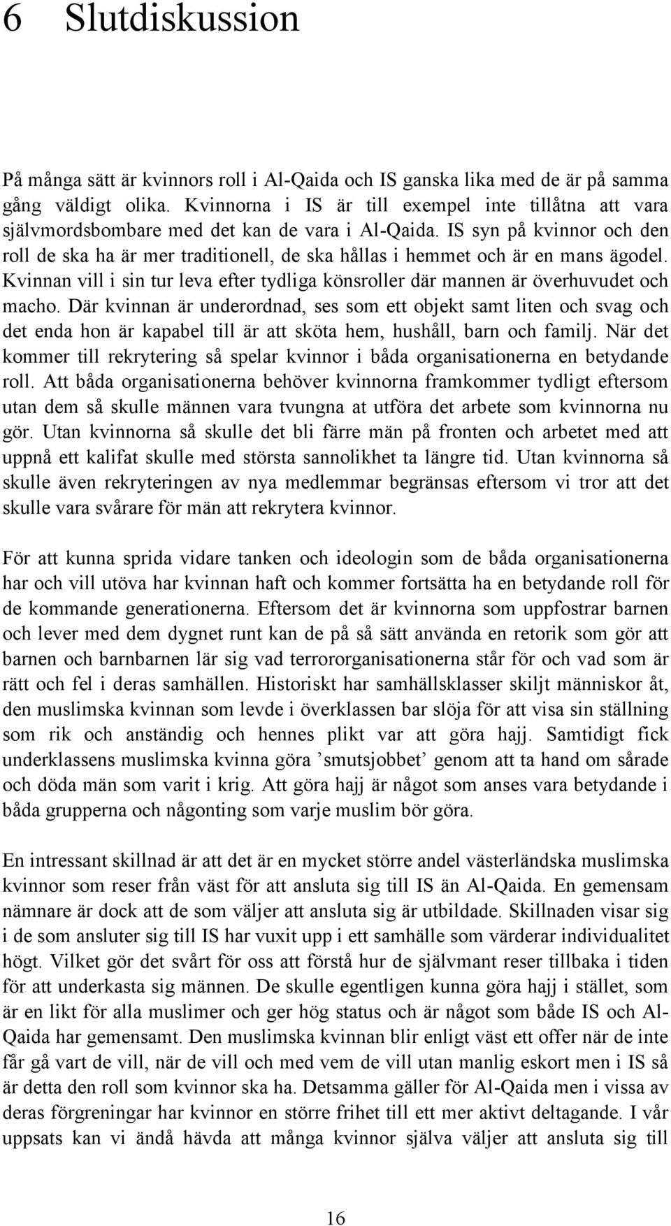 IS syn på kvinnor och den roll de ska ha är mer traditionell, de ska hållas i hemmet och är en mans ägodel. Kvinnan vill i sin tur leva efter tydliga könsroller där mannen är överhuvudet och macho.