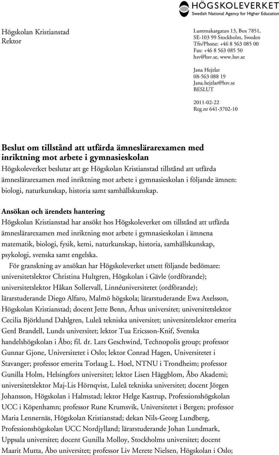 nr 641-3702-10 Beslut om tillstånd att utfärda ämneslärarexamen med inriktning mot arbete i gymnasieskolan Högskoleverket beslutar att ge Högskolan Kristianstad tillstånd att utfärda ämneslärarexamen