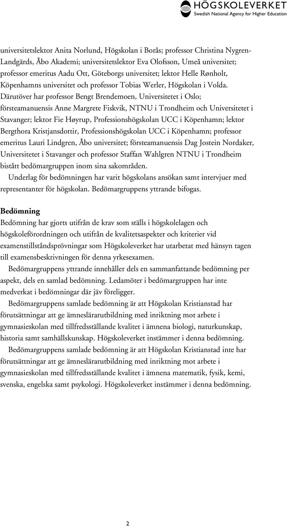 Därutöver har professor Bengt Brendemoen, Universitetet i Oslo; försteamanuensis Anne Margrete Fiskvik, NTNU i Trondheim och Universitetet i Stavanger; lektor Fie Høyrup, Professionshögskolan UCC i